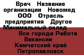 Врач › Название организации ­ Новомед, ООО › Отрасль предприятия ­ Другое › Минимальный оклад ­ 200 000 - Все города Работа » Вакансии   . Камчатский край,Петропавловск-Камчатский г.